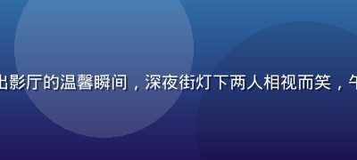 情侣在午夜影院约会后走出影厅的温馨瞬间，深夜街灯下两人相视而笑，午夜场带来的独特约会记忆